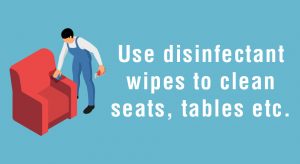 Use disinfectant wipes to clean seats, tables etc
