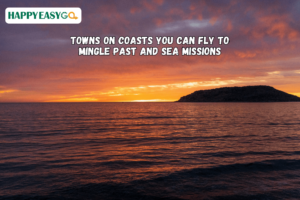Towns on Coasts You Can Fly to Mingle Past and Sea Missions